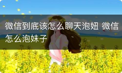 微信到底该怎么聊天泡妞 微信怎么泡妹子