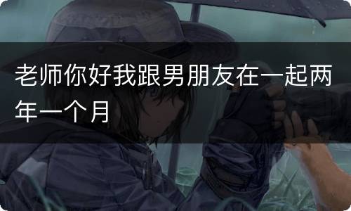 老师你好我跟男朋友在一起两年一个月