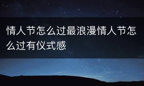 情人节怎么过最浪漫情人节怎么过有仪式感