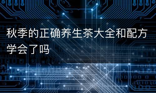 秋季的正确养生茶大全和配方学会了吗