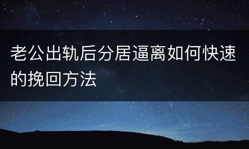 老公出轨后分居逼离如何快速的挽回方法