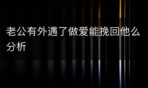 老公有外遇了做爱能挽回他么分析
