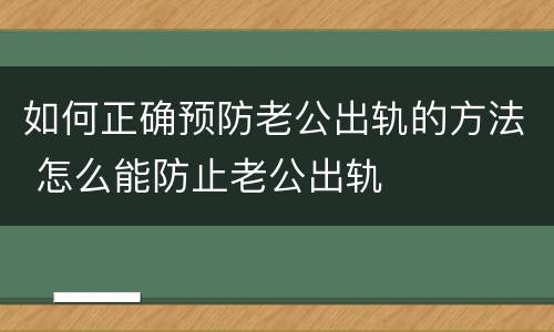 如何正确预防老公出轨的方法 怎么能防止老公出轨