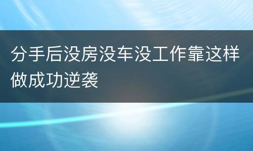 分手后没房没车没工作靠这样做成功逆袭