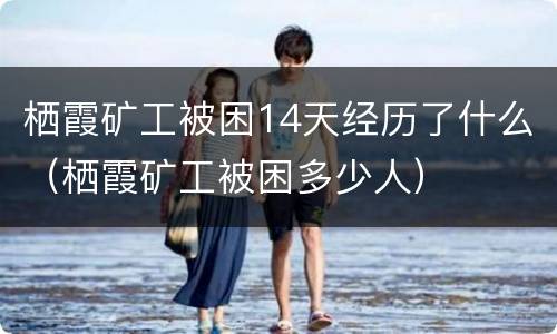栖霞矿工被困14天经历了什么（栖霞矿工被困多少人）