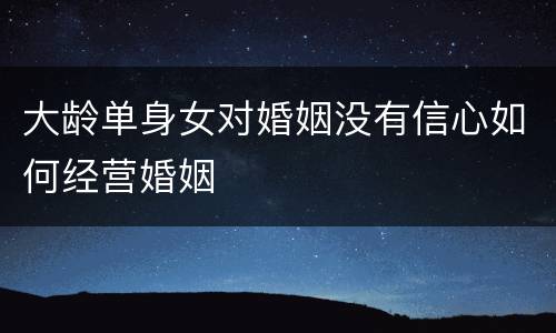 大龄单身女对婚姻没有信心如何经营婚姻