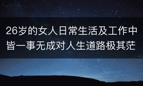 26岁的女人日常生活及工作中皆一事无成对人生道路极其茫然