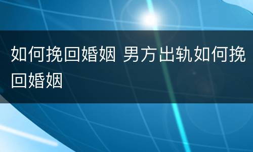如何挽回婚姻 男方出轨如何挽回婚姻