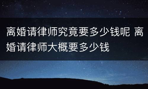 离婚请律师究竟要多少钱呢 离婚请律师大概要多少钱