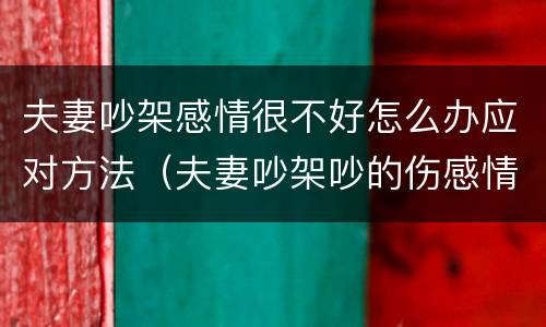 夫妻吵架感情很不好怎么办应对方法（夫妻吵架吵的伤感情了怎么办）