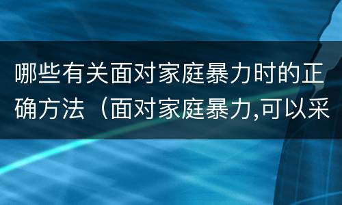 哪些有关面对家庭暴力时的正确方法（面对家庭暴力,可以采取的保护手段有）
