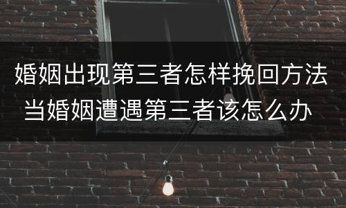 婚姻出现第三者怎样挽回方法 当婚姻遭遇第三者该怎么办