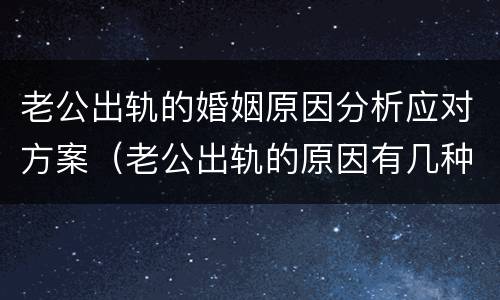 老公出轨的婚姻原因分析应对方案（老公出轨的原因有几种）