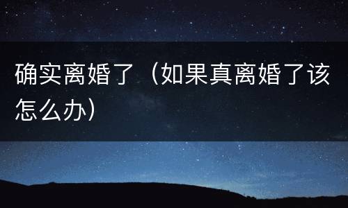 确实离婚了（如果真离婚了该怎么办）