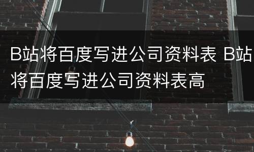 B站将百度写进公司资料表 B站将百度写进公司资料表高