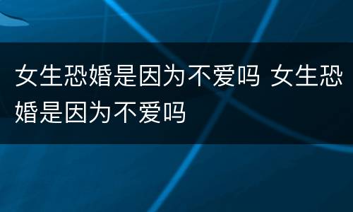 女生恐婚是因为不爱吗 女生恐婚是因为不爱吗