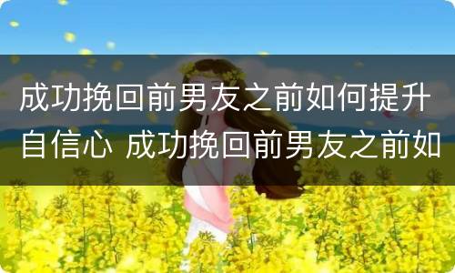 成功挽回前男友之前如何提升自信心 成功挽回前男友之前如何提升自信心呢