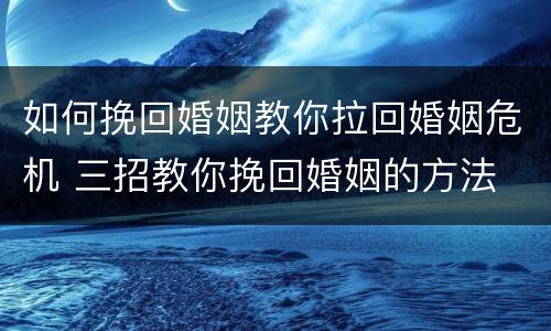 如何挽回婚姻教你拉回婚姻危机 三招教你挽回婚姻的方法