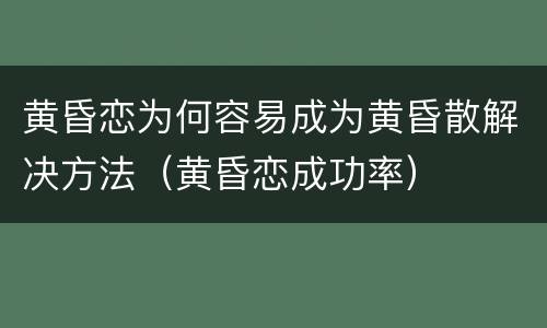 黄昏恋为何容易成为黄昏散解决方法（黄昏恋成功率）