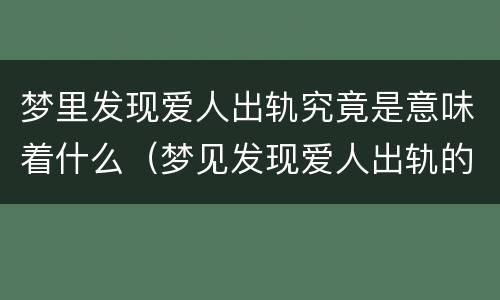 梦里发现爱人出轨究竟是意味着什么（梦见发现爱人出轨的证据）