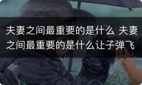 夫妻之间最重要的是什么 夫妻之间最重要的是什么让子弹飞