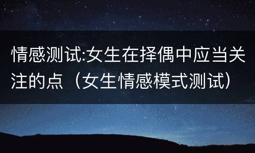 情感测试:女生在择偶中应当关注的点（女生情感模式测试）