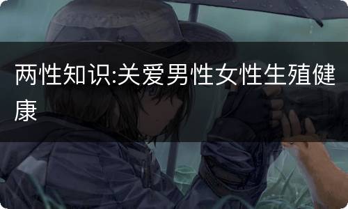 两性知识:关爱男性女性生殖健康