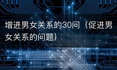 增进男女关系的30问（促进男女关系的问题）