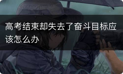 高考结束却失去了奋斗目标应该怎么办