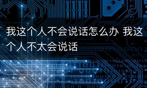 我这个人不会说话怎么办 我这个人不太会说话