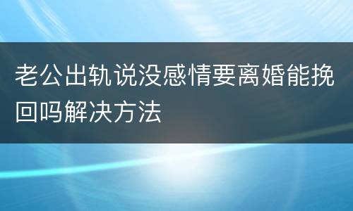 老公出轨说没感情要离婚能挽回吗解决方法