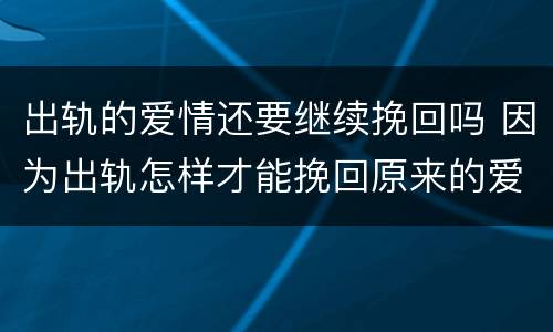 出轨的爱情还要继续挽回吗 因为出轨怎样才能挽回原来的爱情
