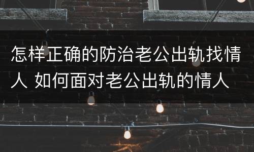 怎样正确的防治老公出轨找情人 如何面对老公出轨的情人