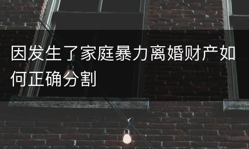 因发生了家庭暴力离婚财产如何正确分割