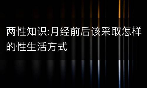 两性知识:月经前后该采取怎样的性生活方式