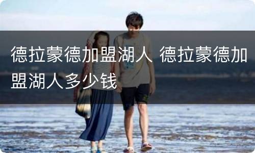 德拉蒙德加盟湖人 德拉蒙德加盟湖人多少钱