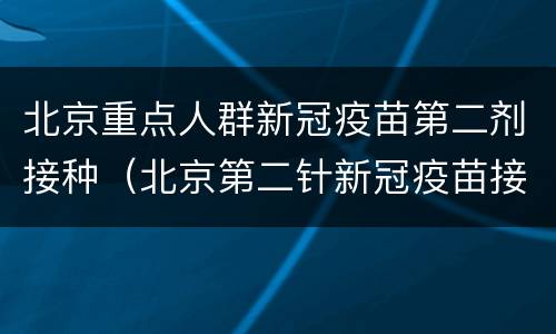 北京重点人群新冠疫苗第二剂接种（北京第二针新冠疫苗接种）