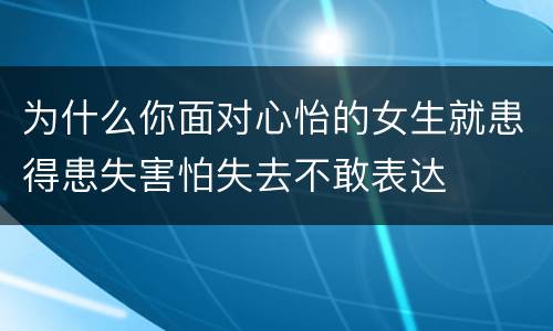 为什么你面对心怡的女生就患得患失害怕失去不敢表达