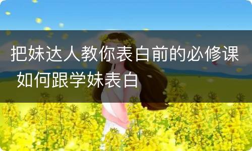 把妹达人教你表白前的必修课 如何跟学妹表白