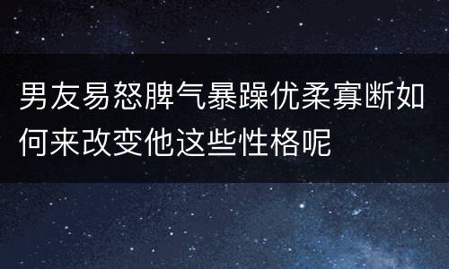 男友易怒脾气暴躁优柔寡断如何来改变他这些性格呢