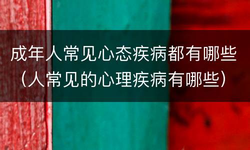 成年人常见心态疾病都有哪些（人常见的心理疾病有哪些）