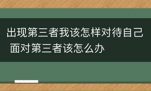 出现第三者我该怎样对待自己 面对第三者该怎么办