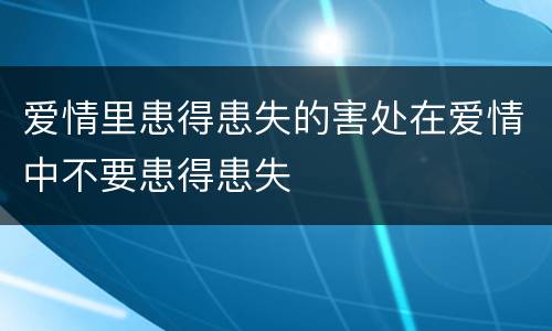 爱情里患得患失的害处在爱情中不要患得患失