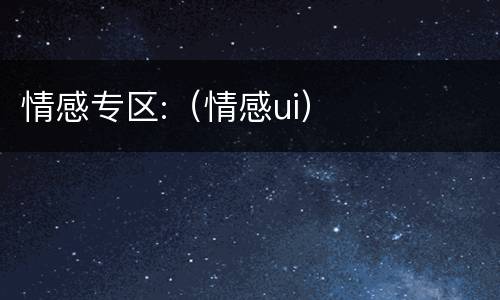 情感专区:（情感ui）
