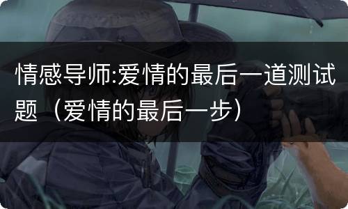 情感导师:爱情的最后一道测试题（爱情的最后一步）