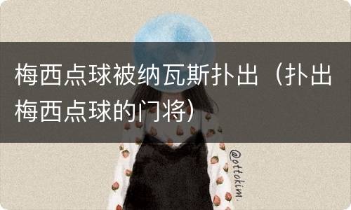 梅西点球被纳瓦斯扑出（扑出梅西点球的门将）