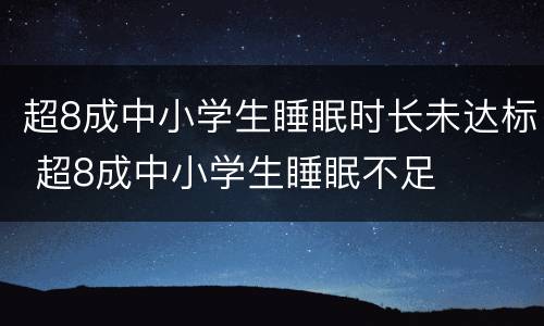 超8成中小学生睡眠时长未达标 超8成中小学生睡眠不足