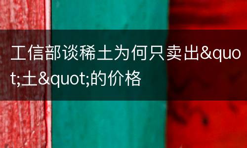 工信部谈稀土为何只卖出"土"的价格