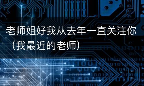 老师姐好我从去年一直关注你（我最近的老师）