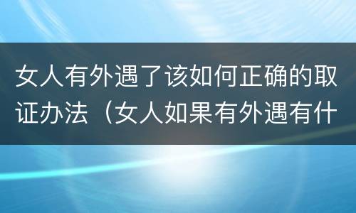 女人有外遇了该如何正确的取证办法（女人如果有外遇有什么征兆）